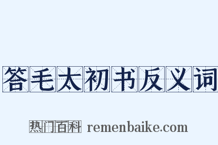 答毛太初书反义词是什么意思的图片